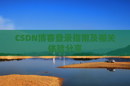 CSDN博客登录指南及相关体验分享